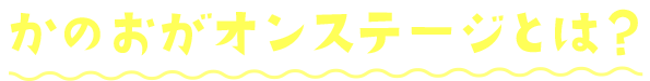 かのおがオンステージとは？