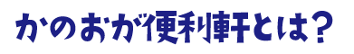 かのおが便利軒とは