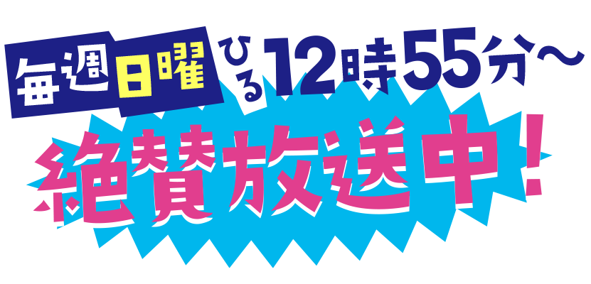 毎週日曜 ひる1時55分〜　絶賛放送中