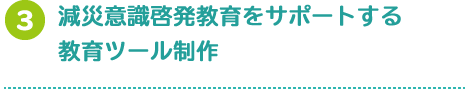 減災意識啓発教育をサポートする
教育ツール制作